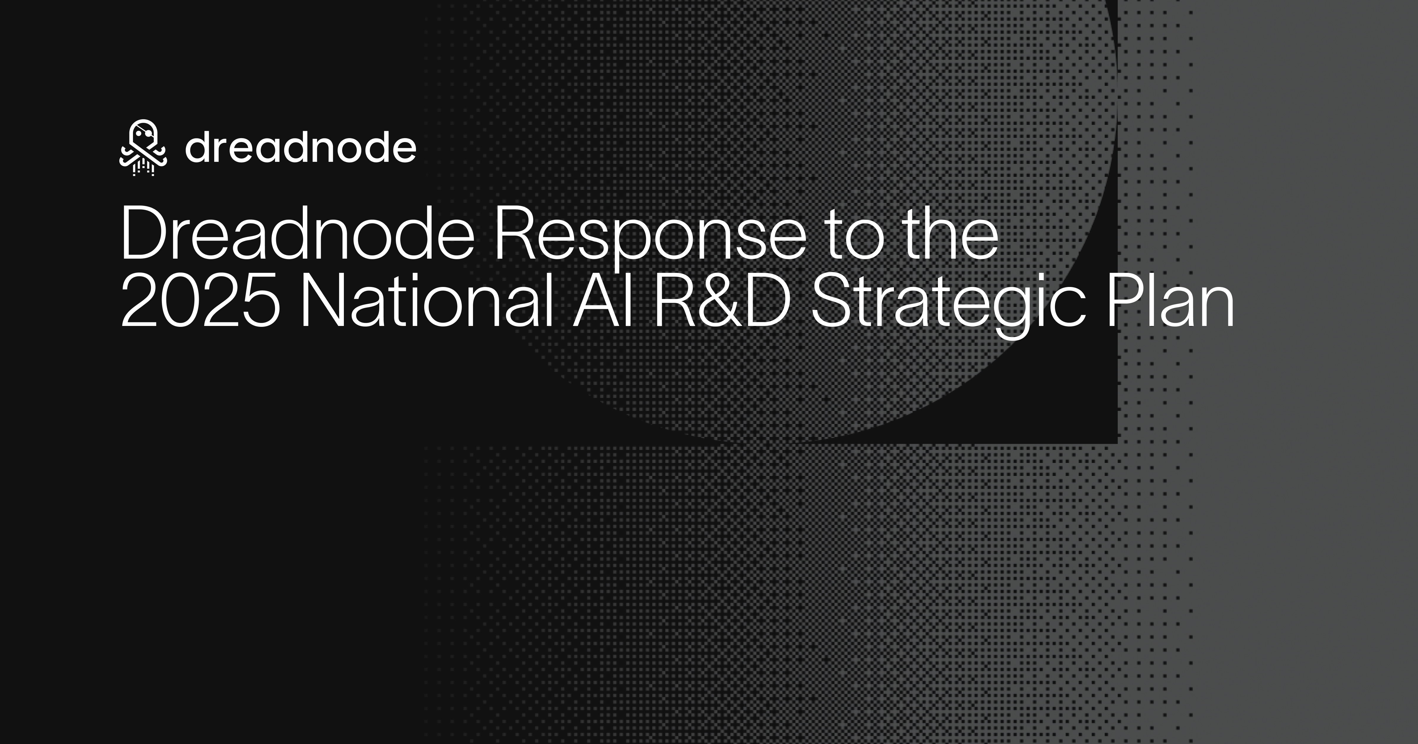 Dreadnode Response to the 2025 National AI R&D Strategic Plan
